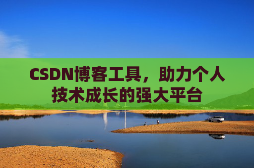 CSDN博客工具,助力个人技术成长的强大平台